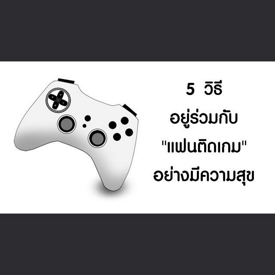 รูปภาพหน้าปกบทความ:5 วิธีอยู่ร่วมกับ "แฟนติดเกม" อย่างมีความสุข