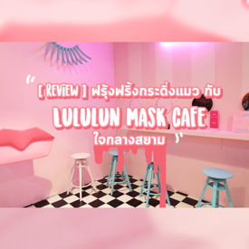 รูปภาพหน้าปกบทความ:[Review] ฟรุ้งฟริ้งกระดิ่งแมว กับ 'Lululun Mask Cafe' ใจกลางสยาม