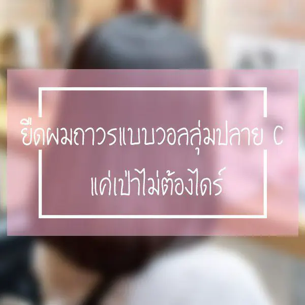 รูปภาพหน้าปกบทความ:รีวิวยืดผมถาวร แบบวอลลุ่มปลาย C แค่เป่าไม่ต้องไดร์
