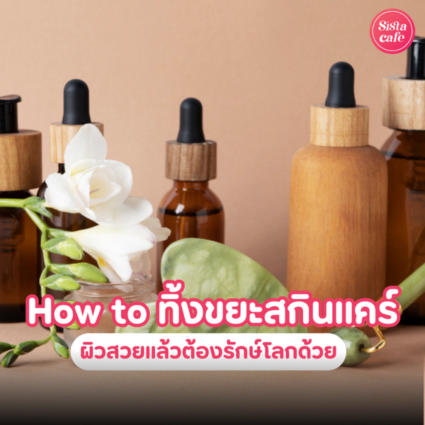 รูปภาพหน้าปกบทความ:How to ทิ้งขยะสกินแคร์ ผิวสวยแล้วต้องรักษ์สิ่งแวดล้อมด้วย